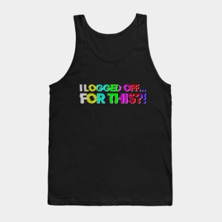 I logged Off... For This?! Tank Top